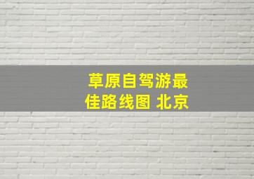 草原自驾游最佳路线图 北京